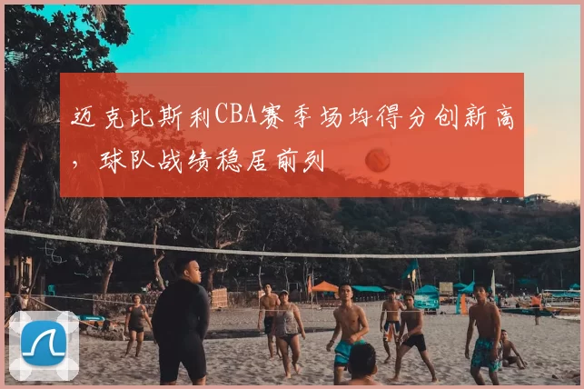 迈克比斯利CBA赛季场均得分创新高，球队战绩稳居前列
