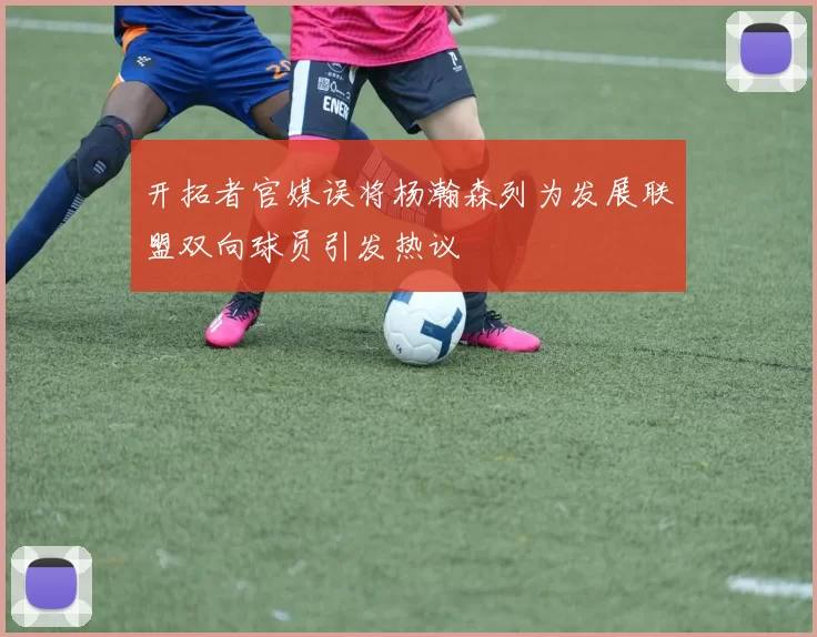 开拓者官媒误将杨瀚森列为发展联盟双向球员引发热议