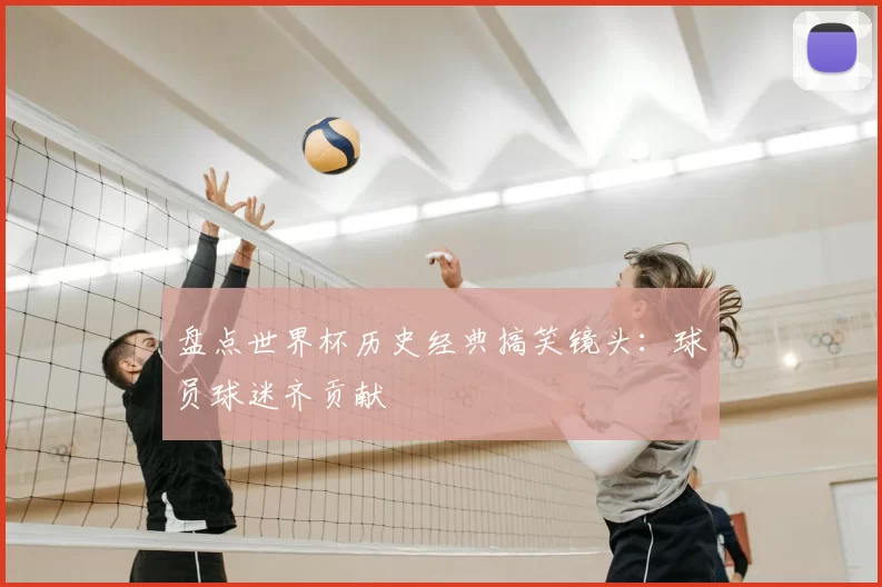 盘点世界杯历史经典搞笑镜头:球员球迷齐贡献