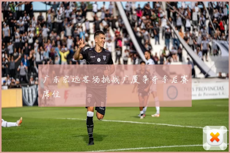 广东宏远客场挑战广厦争夺季后赛席位