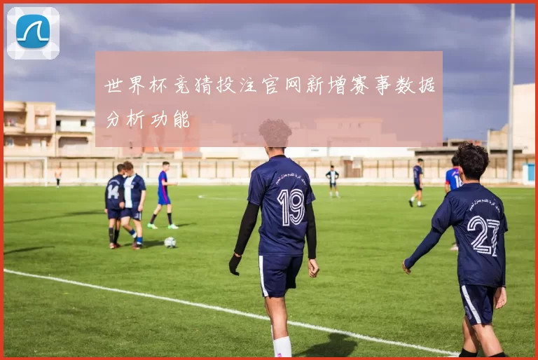 世界杯竞猜投注官网新增赛事数据分析功能