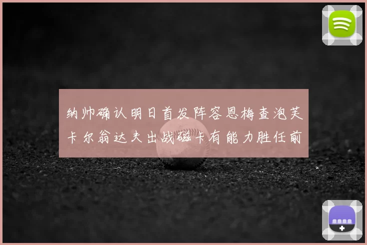 纳帅确认明日首发阵容恩梅查泡芙卡尔翁达夫出战磁卡有能力胜任前腰位置