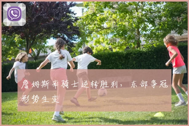 詹姆斯率骑士逆转胜利，东部争冠形势生变