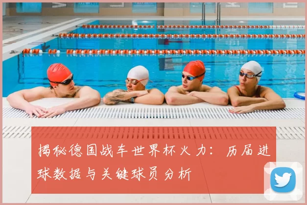 揭秘德国战车世界杯火力：历届进球数据与关键球员分析