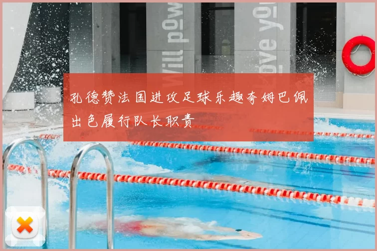 孔德赞法国进攻足球乐趣夸姆巴佩出色履行队长职责