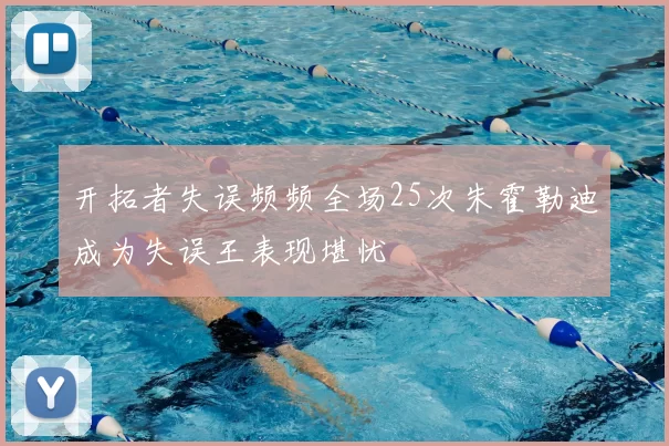 开拓者失误频频全场25次朱霍勒迪成为失误王表现堪忧