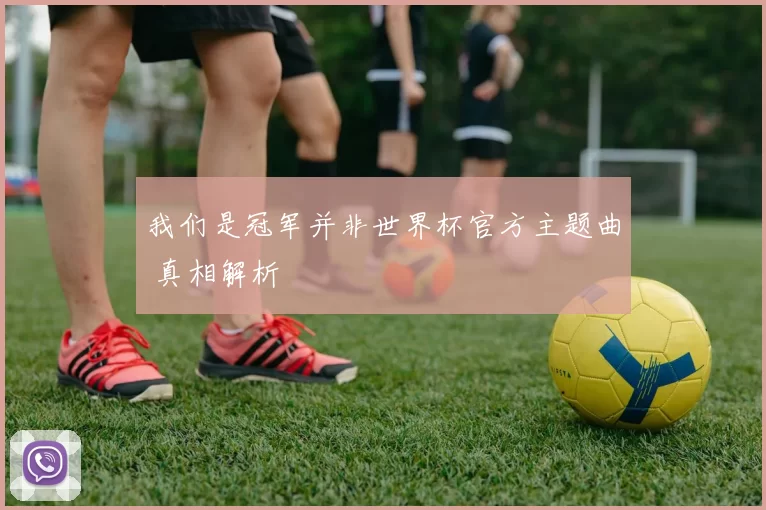 我们是冠军并非世界杯官方主题曲 真相解析