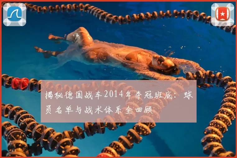 揭秘德国战车2014年夺冠班底：球员名单与战术体系全回顾