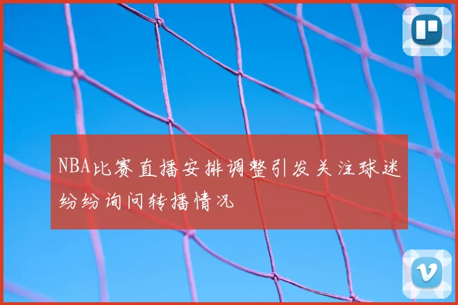 NBA比赛直播安排调整引发关注球迷纷纷询问转播情况