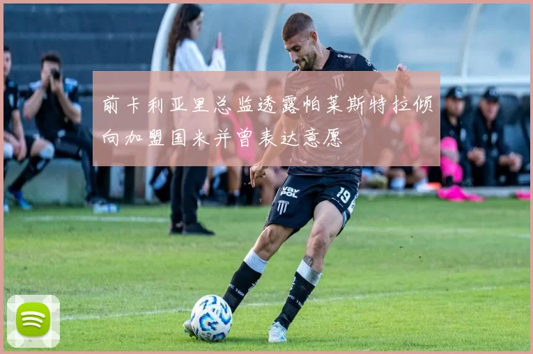 前卡利亚里总监透露帕莱斯特拉倾向加盟国米并曾表达意愿