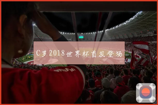 C罗2018世界杯首发登场