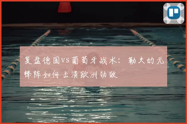 复盘德国vs葡萄牙战术：勒夫的无锋阵如何击溃欧洲劲敌