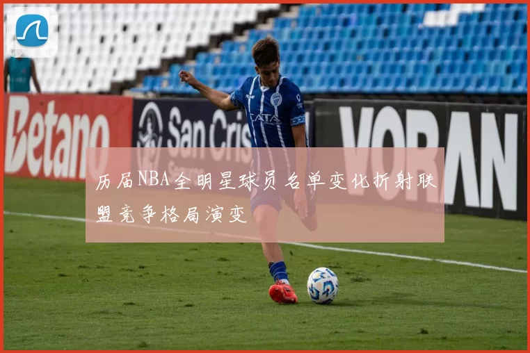 历届NBA全明星球员名单变化折射联盟竞争格局演变
