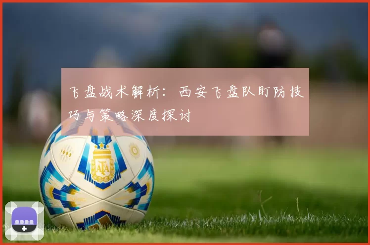 飞盘战术解析：西安飞盘队盯防技巧与策略深度探讨
