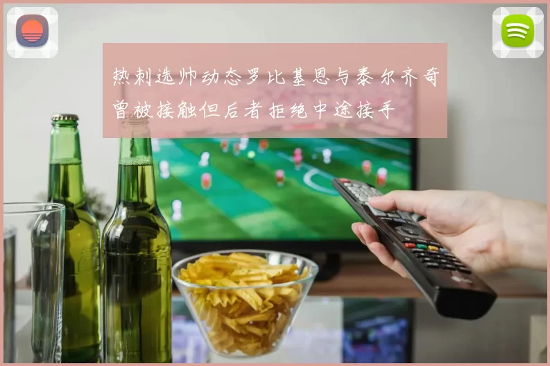 热刺选帅动态罗比基恩与泰尔齐奇曾被接触但后者拒绝中途接手