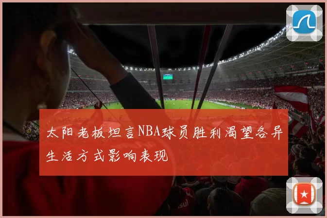 太阳老板坦言NBA球员胜利渴望各异生活方式影响表现