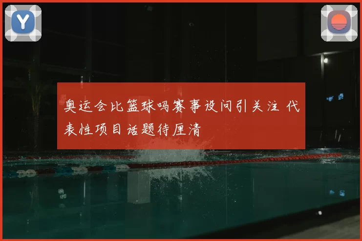 奥运会比篮球吗赛事设问引关注 代表性项目话题待厘清