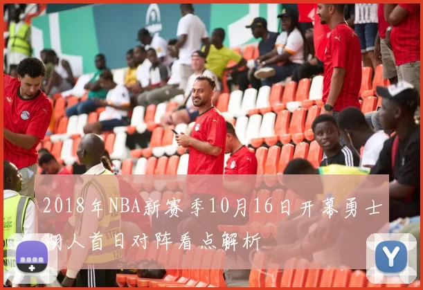2018年NBA新赛季10月16日开幕勇士湖人首日对阵看点解析