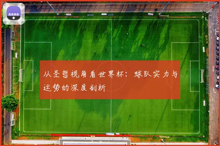 从圣哲视角看世界杯：球队实力与运势的深度剖析