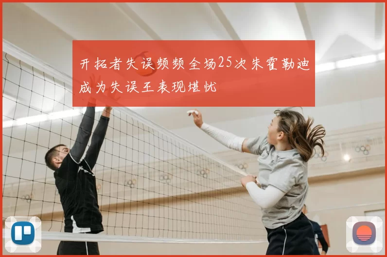 开拓者失误频频全场25次朱霍勒迪成为失误王表现堪忧