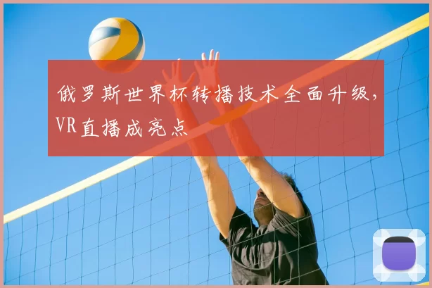 俄罗斯世界杯转播技术全面升级,VR直播成亮点