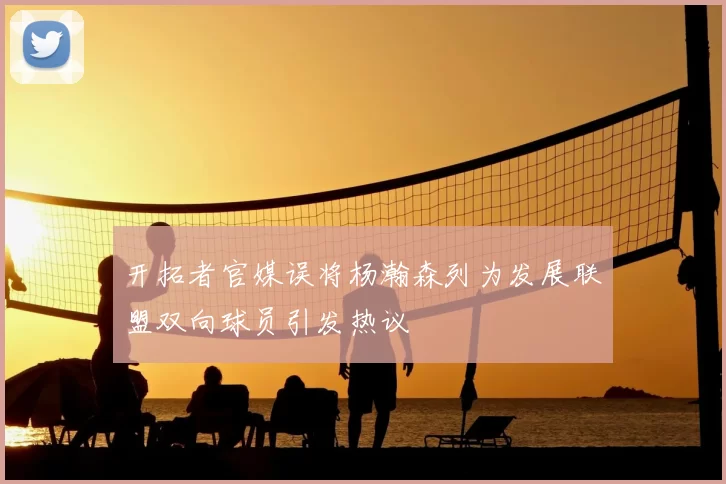 开拓者官媒误将杨瀚森列为发展联盟双向球员引发热议