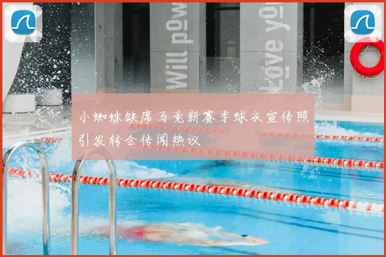 小蜘蛛缺席马竞新赛季球衣宣传照引发转会传闻热议