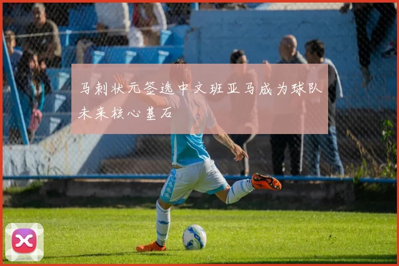 马刺状元签选中文班亚马成为球队未来核心基石