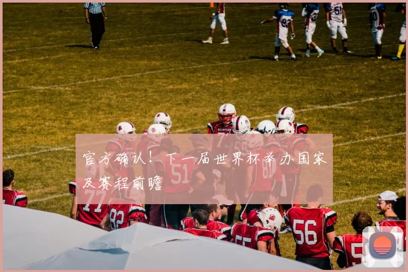 官方确认！下一届世界杯举办国家及赛程前瞻