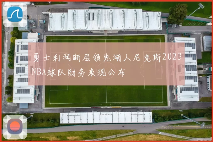勇士利润断层领先湖人尼克斯2023NBA球队财务表现公布
