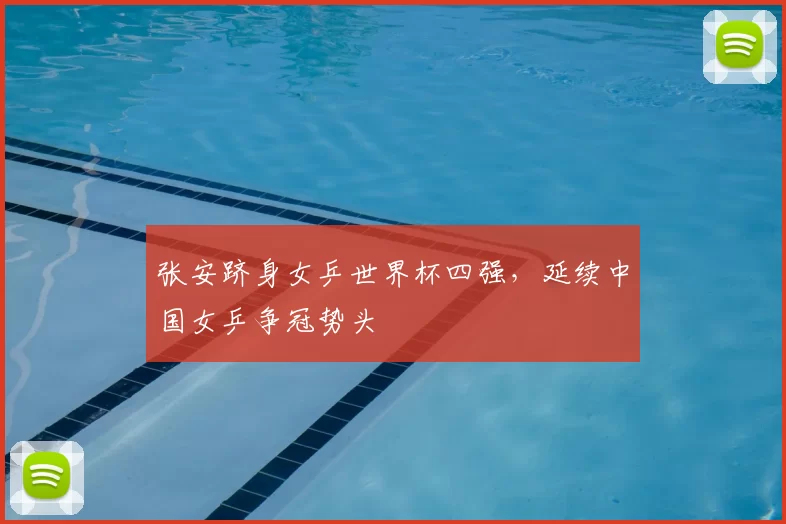 张安跻身女乒世界杯四强，延续中国女乒争冠势头