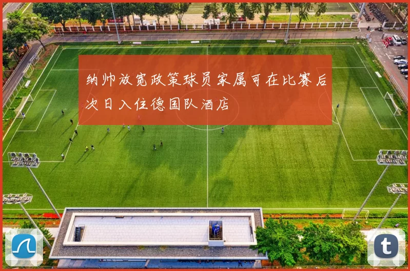 纳帅放宽政策球员家属可在比赛后次日入住德国队酒店