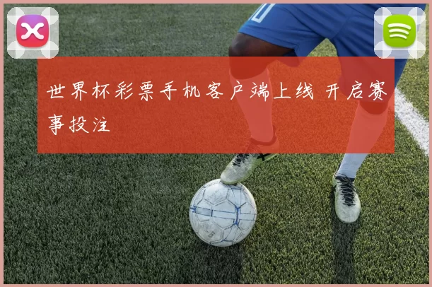 世界杯彩票手机客户端上线 开启赛事投注