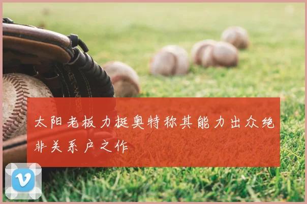 太阳老板力挺奥特称其能力出众绝非关系户之作