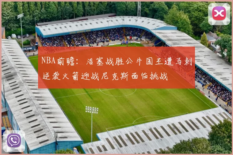 NBA前瞻:活塞战胜公牛国王遭马刺逆袭火箭迎战尼克斯面临挑战