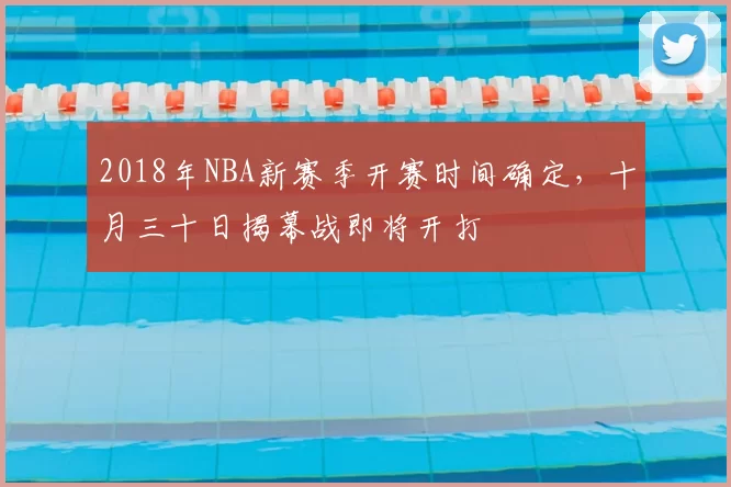 2018年NBA新赛季开赛时间确定,十月三十日揭幕战即将开打