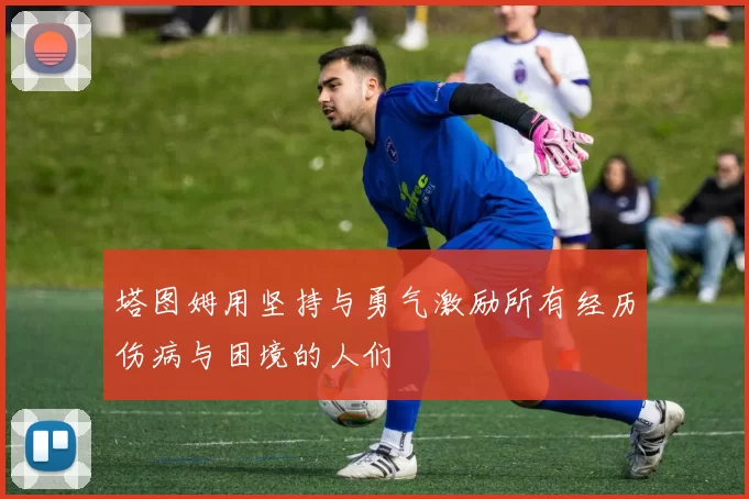 塔图姆用坚持与勇气激励所有经历伤病与困境的人们