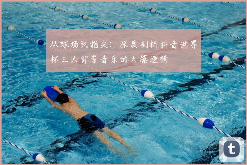 从球场到指尖：深度剖析抖音世界杯三大背景音乐的火爆逻辑