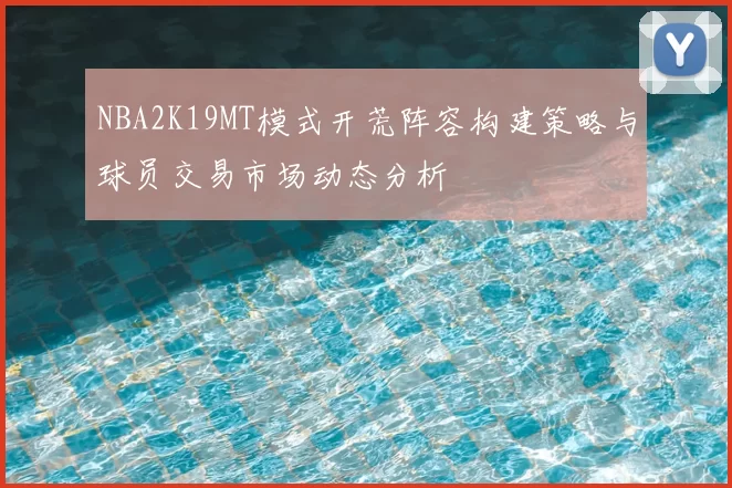 NBA2K19MT模式开荒阵容构建策略与球员交易市场动态分析