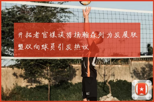 开拓者官媒误将杨瀚森列为发展联盟双向球员引发热议