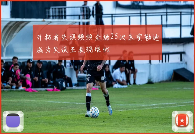 开拓者失误频频全场25次朱霍勒迪成为失误王表现堪忧