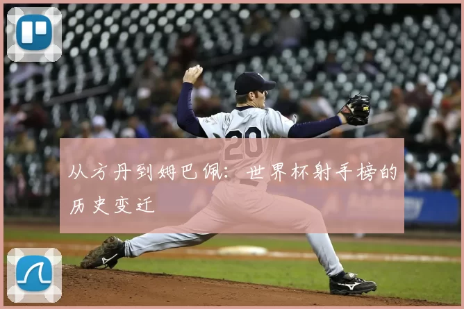 从方丹到姆巴佩：世界杯射手榜的历史变迁