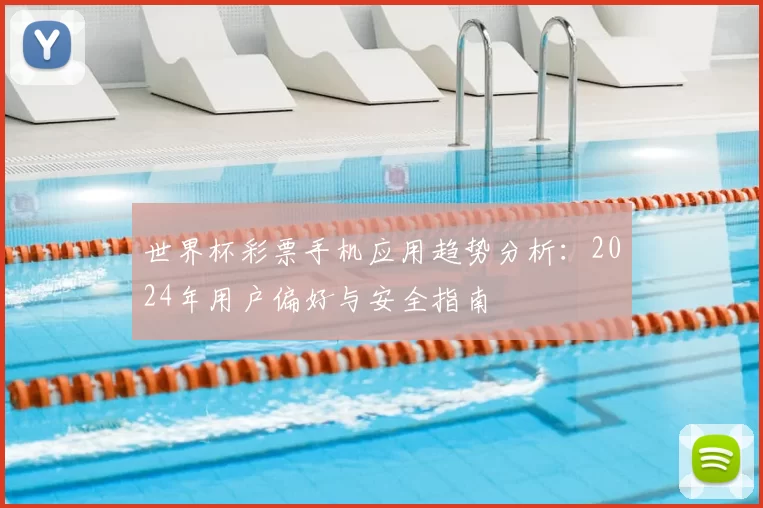 世界杯彩票手机应用趋势分析：2024年用户偏好与安全指南