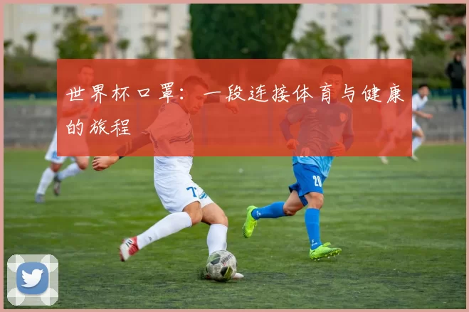 世界杯口罩：一段连接体育与健康的旅程