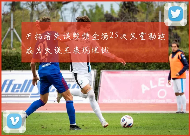 开拓者失误频频全场25次朱霍勒迪成为失误王表现堪忧