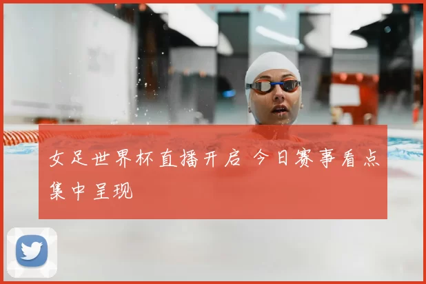 女足世界杯直播开启 今日赛事看点集中呈现