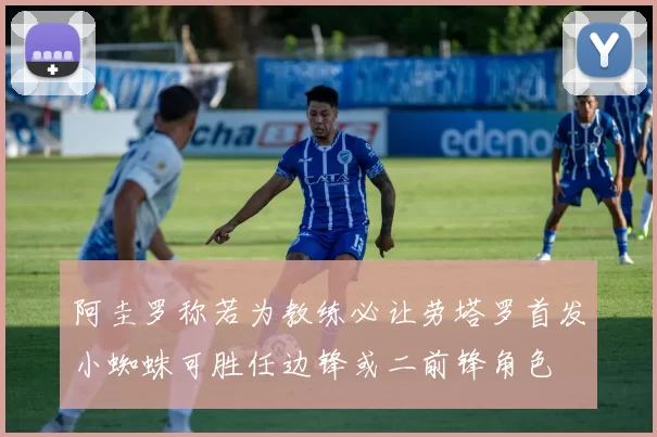 阿圭罗称若为教练必让劳塔罗首发小蜘蛛可胜任边锋或二前锋角色
