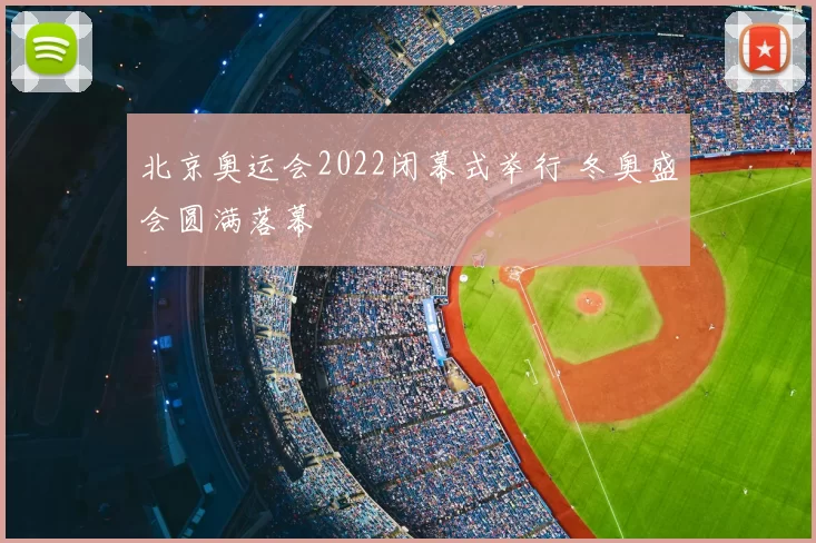 北京奥运会2022闭幕式举行 冬奥盛会圆满落幕