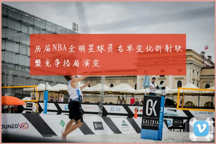 历届NBA全明星球员名单变化折射联盟竞争格局演变