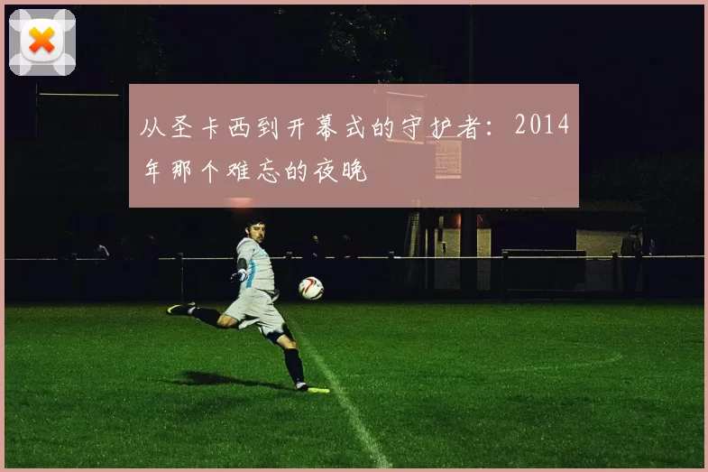从圣卡西到开幕式的守护者:2014年那个难忘的夜晚